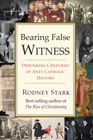 Rodney Stark, "Bearing False Witness: Debunking Centuries of Anti-Catholic History"